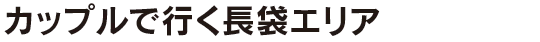 カップルで行く長袋エリア